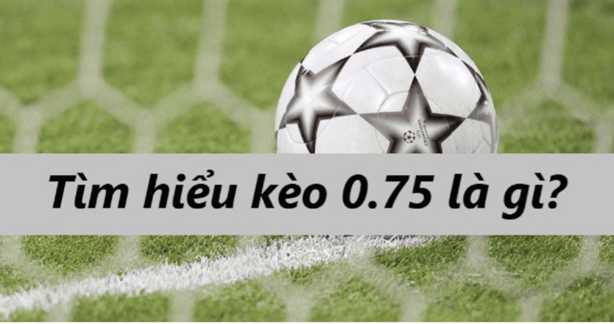kèo 0.75 là gì